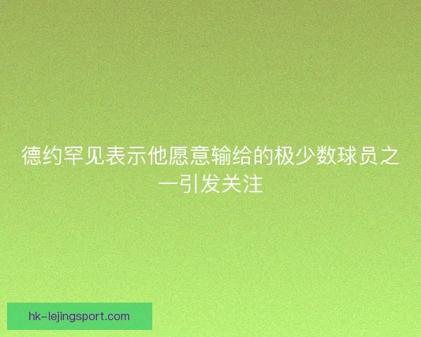德约罕见表示他愿意输给的极少数球员之一引发关注